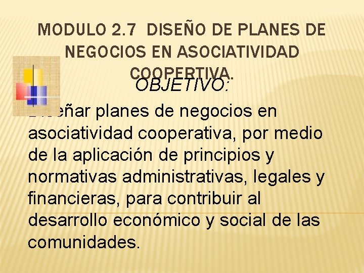 MODULO 2. 7 DISEÑO DE PLANES DE NEGOCIOS EN ASOCIATIVIDAD COOPERTIVA. OBJETIVO: Diseñar planes MODULO 2. 7 DISEÑO DE PLANES DE NEGOCIOS EN ASOCIATIVIDAD COOPERTIVA. OBJETIVO: Diseñar planes