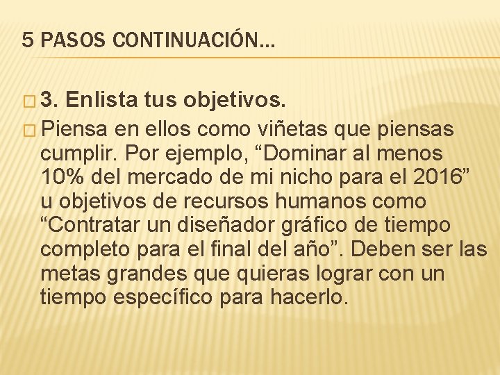 5 PASOS CONTINUACIÓN… � 3. Enlista tus objetivos. � Piensa en ellos como viñetas 5 PASOS CONTINUACIÓN… � 3. Enlista tus objetivos. � Piensa en ellos como viñetas