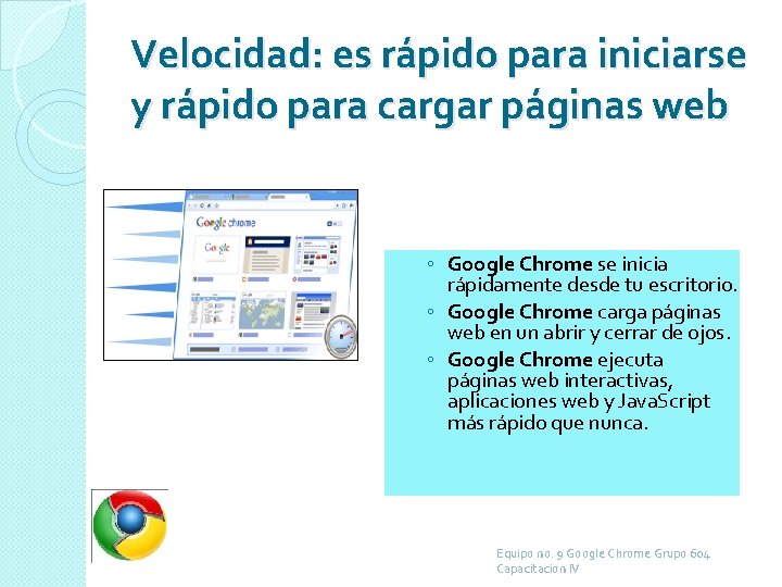 Velocidad: es rápido para iniciarse y rápido para cargar páginas web ◦ Google Chrome