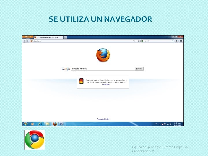 SE UTILIZA UN NAVEGADOR Equipo no. 9 Google Chrome Grupo 604 Capacitacion IV 