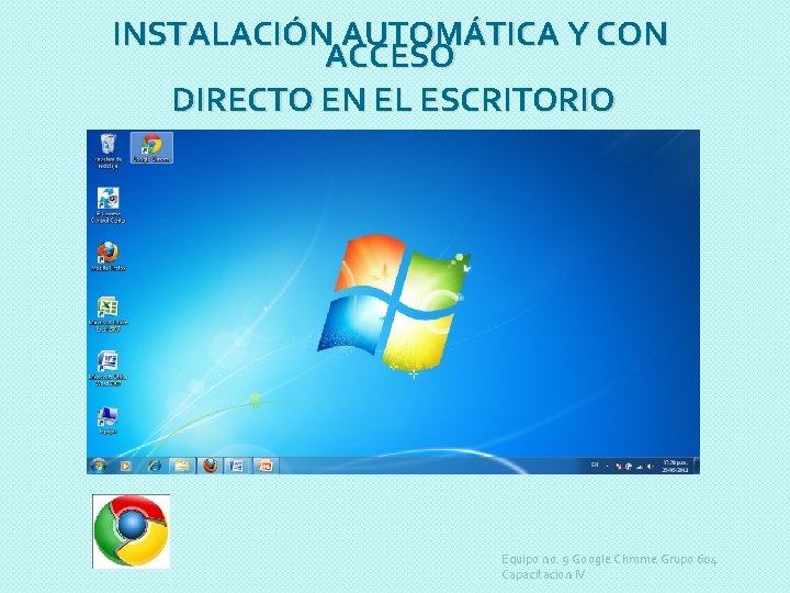 INSTALACIÓN AUTOMÁTICA Y CON ACCESO DIRECTO EN EL ESCRITORIO Equipo no. 9 Google Chrome