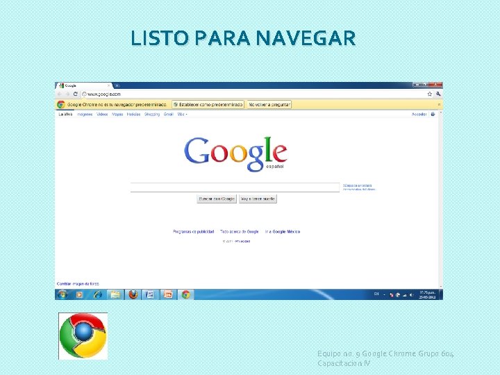 LISTO PARA NAVEGAR Equipo no. 9 Google Chrome Grupo 604 Capacitacion IV 