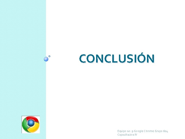 CONCLUSIÓN Equipo no. 9 Google Chrome Grupo 604 Capacitacion IV 