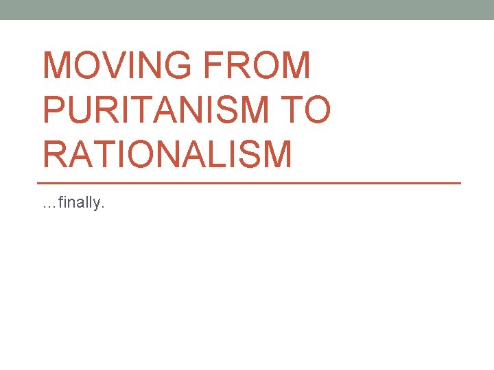 MOVING FROM PURITANISM TO RATIONALISM …finally. 