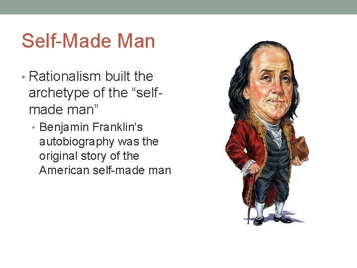 Self-Made Man • Rationalism built the archetype of the “selfmade man” • Benjamin Franklin’s