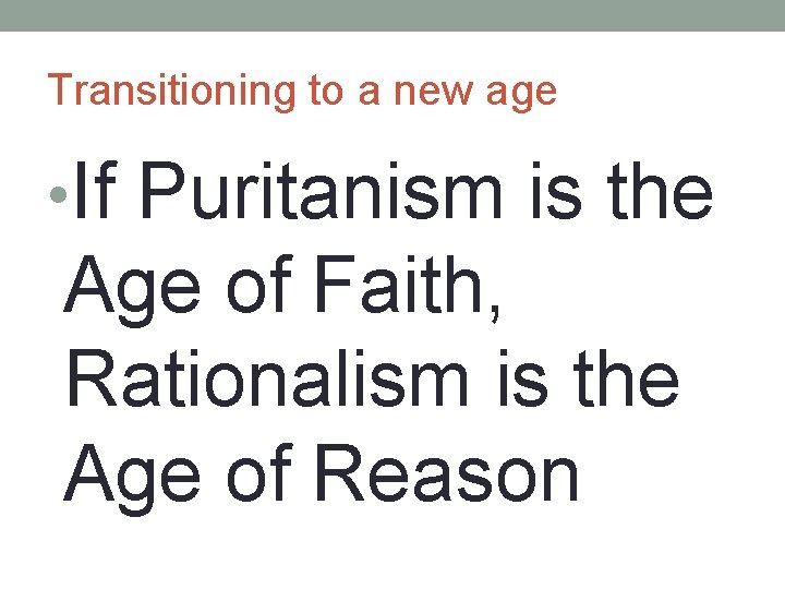 Transitioning to a new age • If Puritanism is the Age of Faith, Rationalism