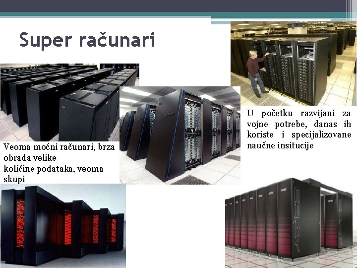 Super računari Veoma moćni računari, brza obrada velike količine podataka, veoma skupi U početku