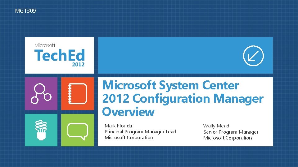 MGT 309 Microsoft System Center 2012 Configuration Manager Overview Mark Florida Principal Program Manager