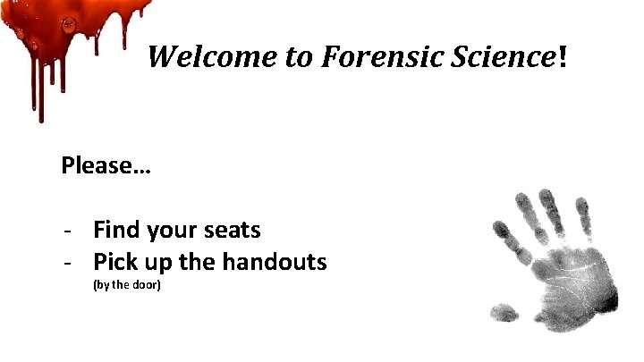 Welcome to Forensic Science! Please… - Find your seats - Pick up the handouts