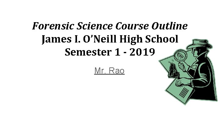 Forensic Science Course Outline James I. O’Neill High School Semester 1 - 2019 Mr.