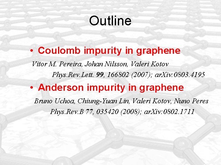 Outline • Coulomb impurity in graphene Vitor M. Pereira, Johan Nilsson, Valeri Kotov Phys.