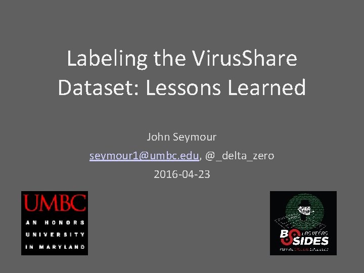 Labeling the Virus. Share Dataset: Lessons Learned John Seymour seymour 1@umbc. edu, @_delta_zero 2016