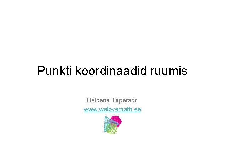 Punkti koordinaadid ruumis Heldena Taperson www. welovemath. ee 