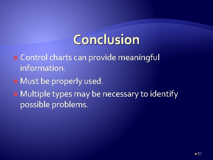 Conclusion Control charts can provide meaningful information. Must be properly used. Multiple types may