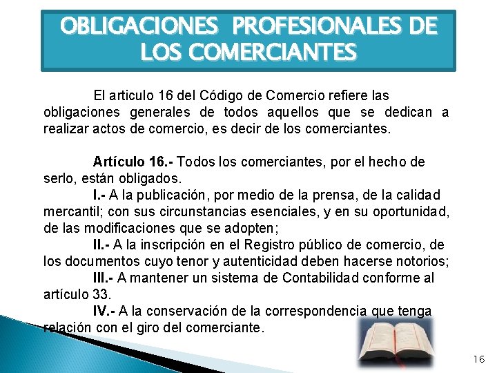 OBLIGACIONES PROFESIONALES DE LOS COMERCIANTES El articulo 16 del Código de Comercio refiere las