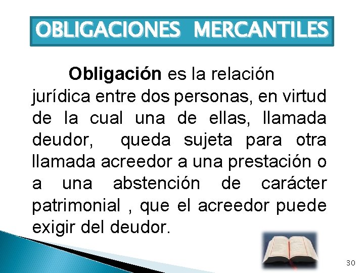 OBLIGACIONES MERCANTILES Obligación es la relación jurídica entre dos personas, en virtud de la