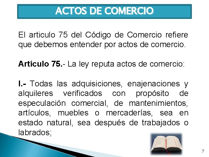 ACTOS DE COMERCIO El articulo 75 del Código de Comercio refiere que debemos entender