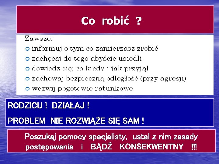  Co robić ? RODZICU ! DZIAŁAJ ! PROBLEM NIE ROZWIĄŻE SIĘ SAM !