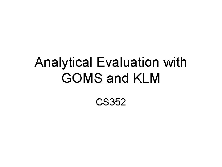 Analytical Evaluation with GOMS and KLM CS 352 