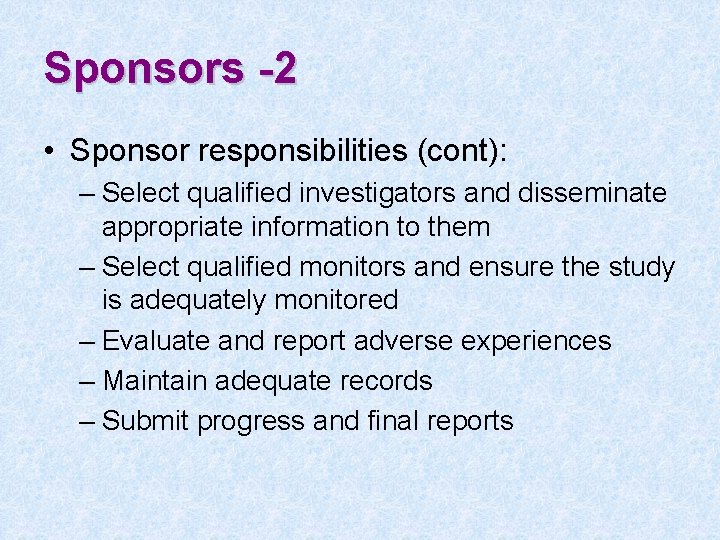 Sponsors -2 • Sponsor responsibilities (cont): – Select qualified investigators and disseminate appropriate information