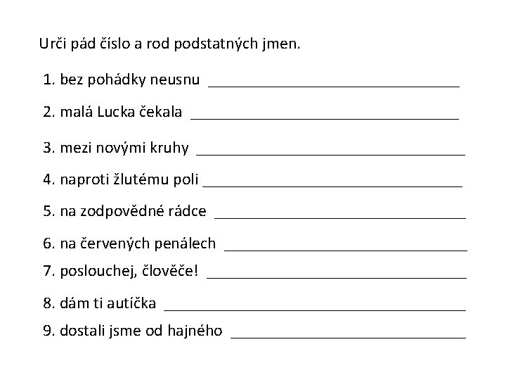 Urči pád číslo a rod podstatných jmen. 1. bez pohádky neusnu _______________ 2. malá