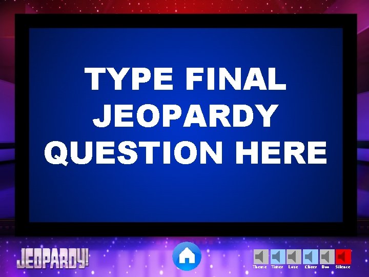 TYPE FINAL JEOPARDY QUESTION HERE Theme Timer Lose Cheer Boo Silence 
