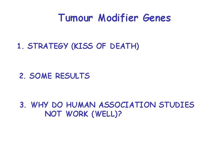 Tumour Modifier Genes 1. STRATEGY (KISS OF DEATH) 2. SOME RESULTS 3. WHY DO