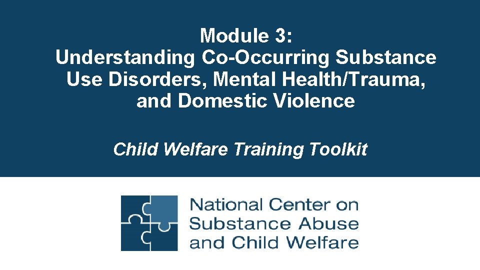 Module 3: Understanding Co-Occurring Substance Use Disorders, Mental Health/Trauma, and Domestic Violence Child Welfare