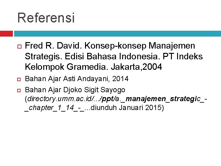 Referensi Fred R. David. Konsep-konsep Manajemen Strategis. Edisi Bahasa Indonesia. PT Indeks Kelompok Gramedia.