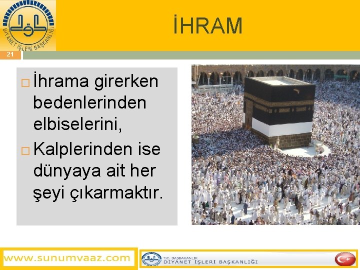 İHRAM 21 İhrama girerken bedenlerinden elbiselerini, Kalplerinden ise dünyaya ait her şeyi çıkarmaktır. 
