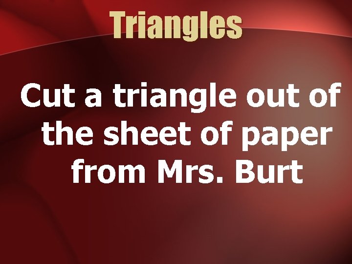 Triangles Cut a triangle out of the sheet of paper from Mrs. Burt 