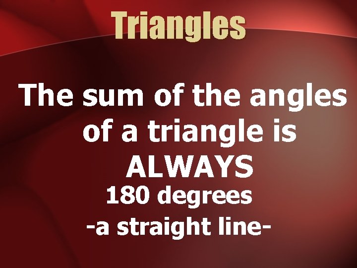 Triangles The sum of the angles of a triangle is ALWAYS 180 degrees -a