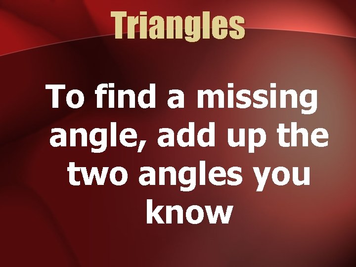 Triangles To find a missing angle, add up the two angles you know 