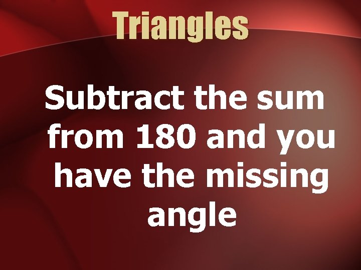 Triangles Subtract the sum from 180 and you have the missing angle 