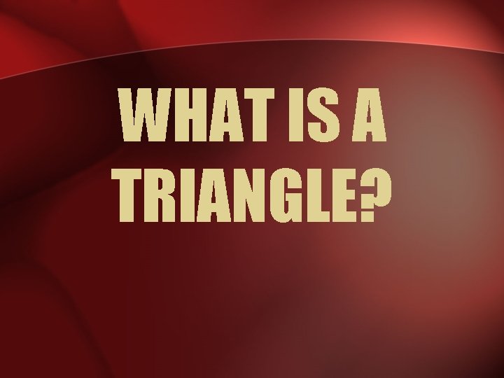WHAT IS A TRIANGLE? 