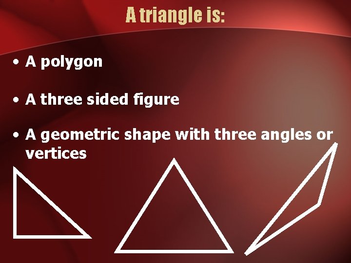 A triangle is: • A polygon • A three sided figure • A geometric