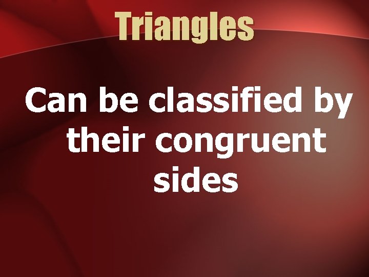 Triangles Can be classified by their congruent sides 