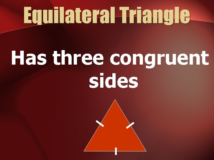 Equilateral Triangle Has three congruent sides 