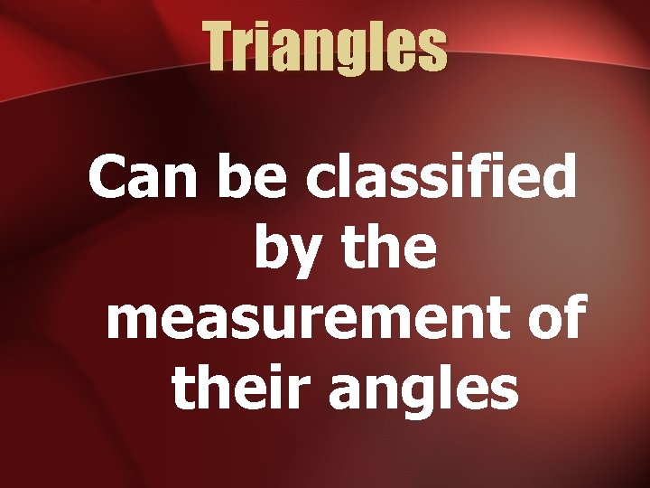 Triangles Can be classified by the measurement of their angles 