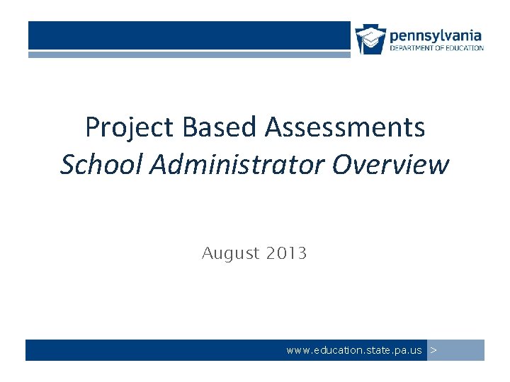 Project Based Assessments School Administrator Overview August 2013 www. education. state. pa. us >