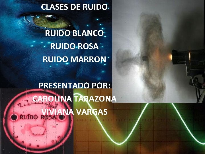 CLASES DE RUIDO BLANCO RUIDO ROSA RUIDO MARRON PRESENTADO POR: CAROLINA TARAZONA VIVIANA VARGAS