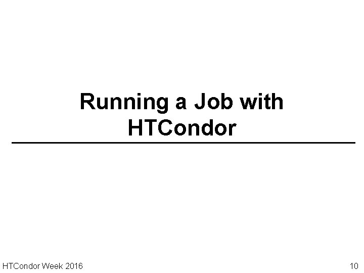Running a Job with HTCondor Week 2016 10 