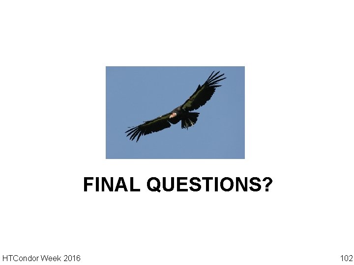 FINAL QUESTIONS? HTCondor Week 2016 102 