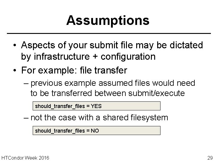 Assumptions • Aspects of your submit file may be dictated by infrastructure + configuration