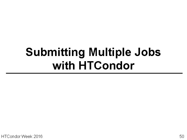 Submitting Multiple Jobs with HTCondor Week 2016 50 