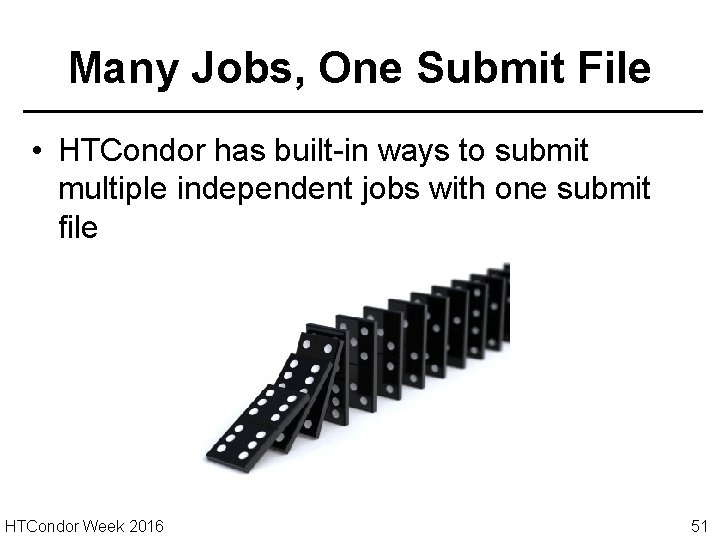 Many Jobs, One Submit File • HTCondor has built-in ways to submit multiple independent