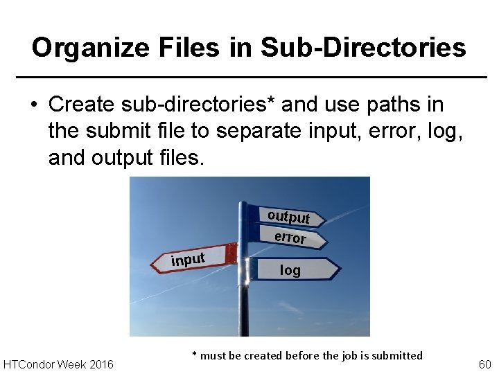 Organize Files in Sub-Directories • Create sub-directories* and use paths in the submit file