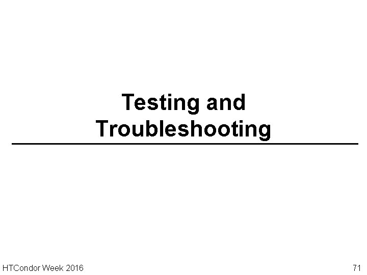 Testing and Troubleshooting HTCondor Week 2016 71 