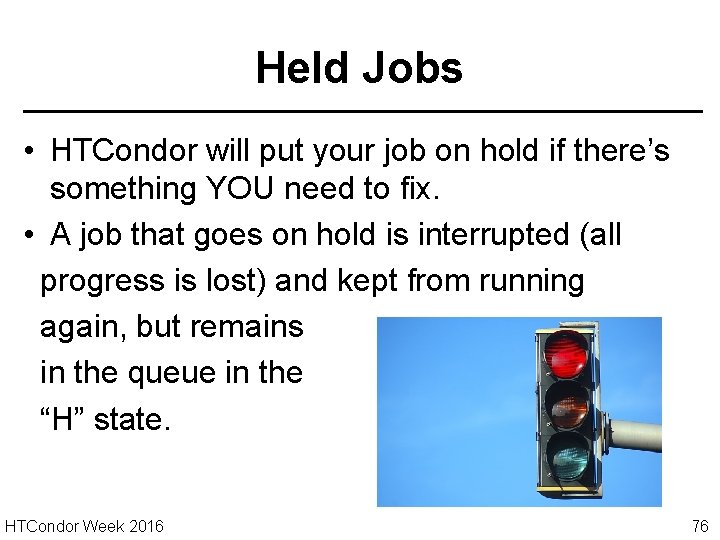Held Jobs • HTCondor will put your job on hold if there’s something YOU