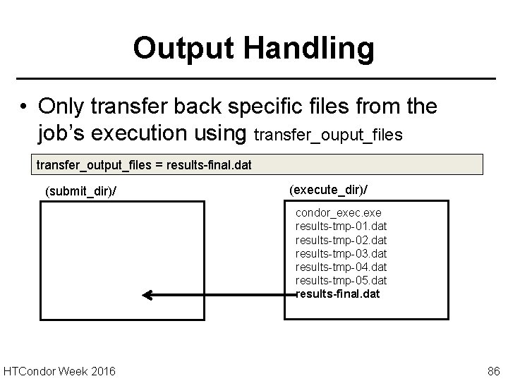 Output Handling • Only transfer back specific files from the job’s execution using transfer_ouput_files